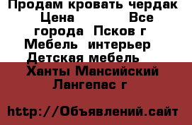 Продам кровать чердак › Цена ­ 6 000 - Все города, Псков г. Мебель, интерьер » Детская мебель   . Ханты-Мансийский,Лангепас г.